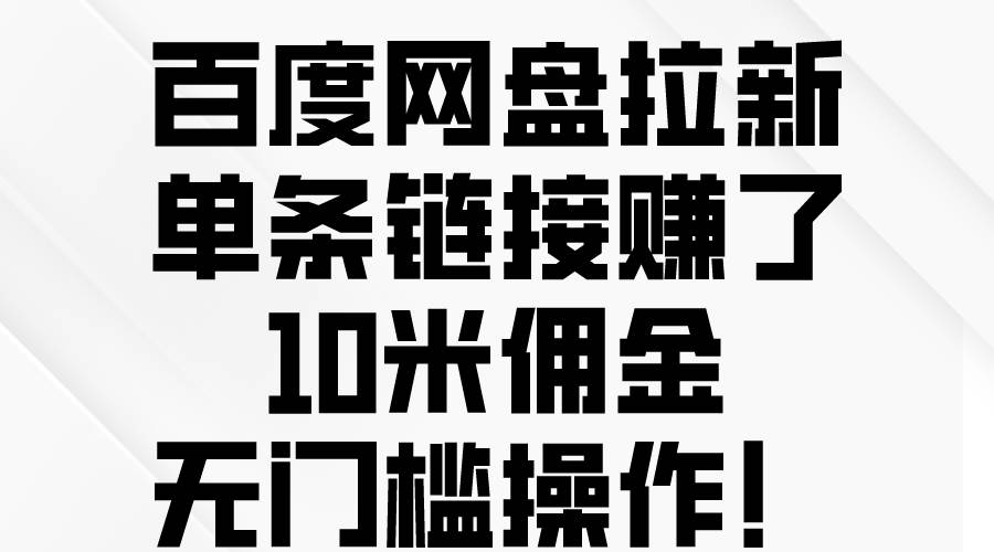 百度网盘拉新，单条链接赚了10米佣金，无门槛操作！-创想网