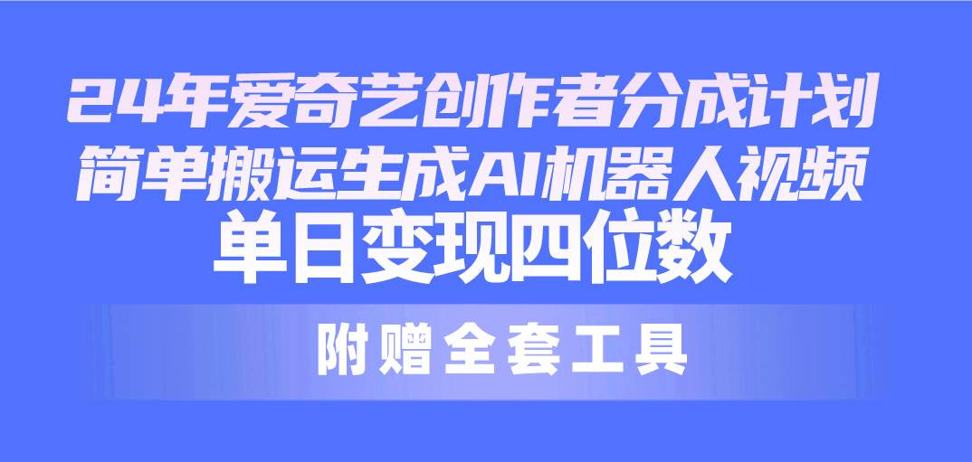 24最新爱奇艺创作者分成计划，简单搬运生成AI机器人视频，单日变现四位数-创想网