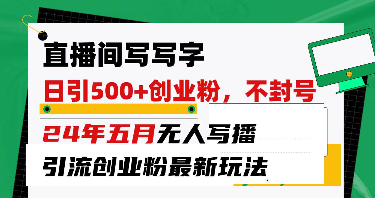 直播间写写字日引300+创业粉，24年五月无人写播引流不封号最新玩法-创想网