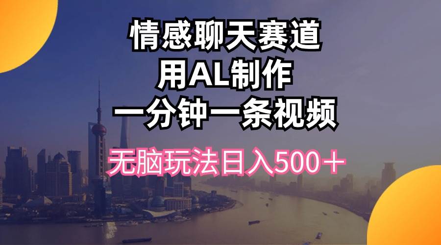情感聊天赛道用al制作一分钟一条视频无脑玩法日入500＋-创想网