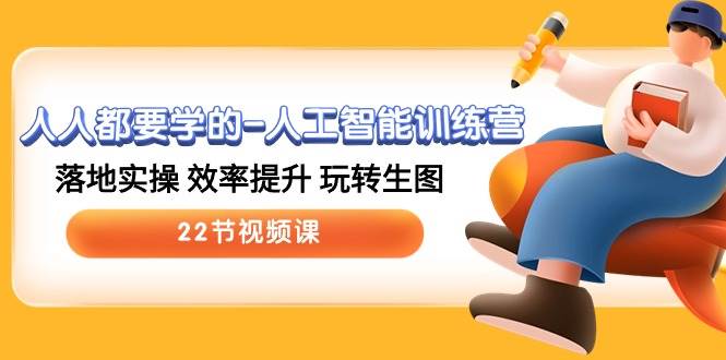 人人都要学的-人工智能训练营，落地实操 效率提升 玩转生图 (22节视频课)-创想网