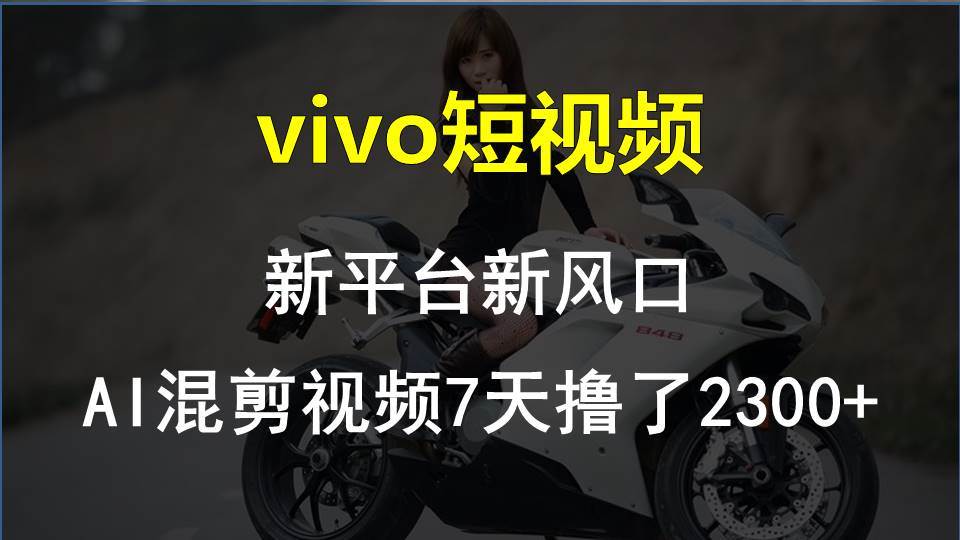 vivo短视频:新平台新风口，AI混剪视频7天撸了2300+-创想网