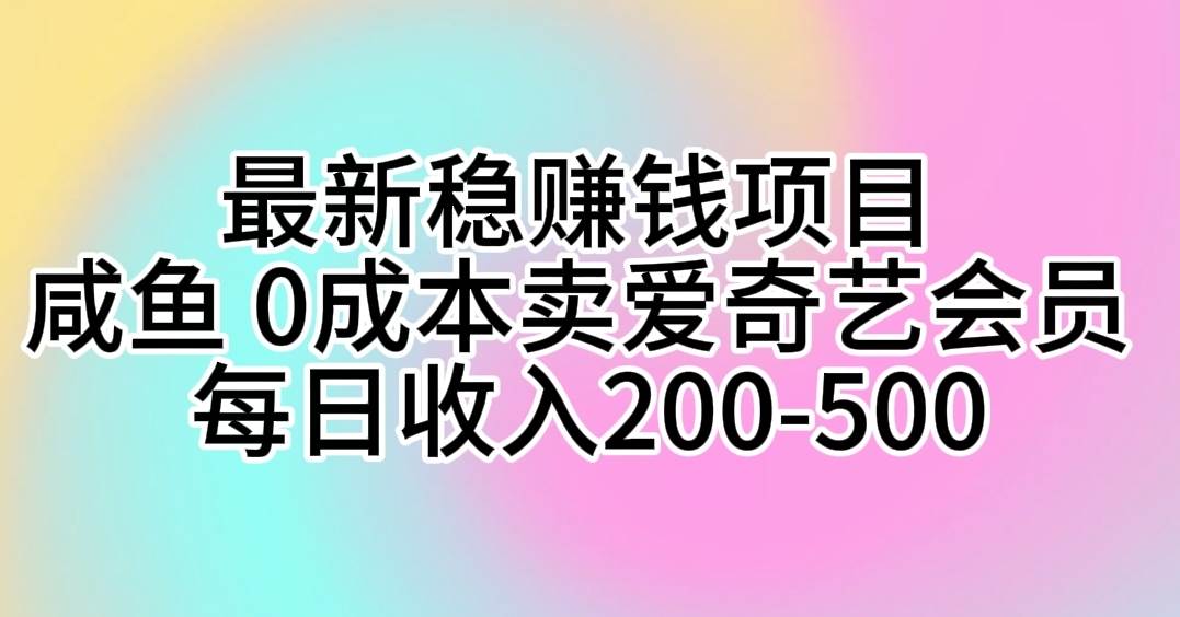 最新稳赚钱项目 咸鱼 0成本卖爱奇艺会员 每日收入200-500-创想网