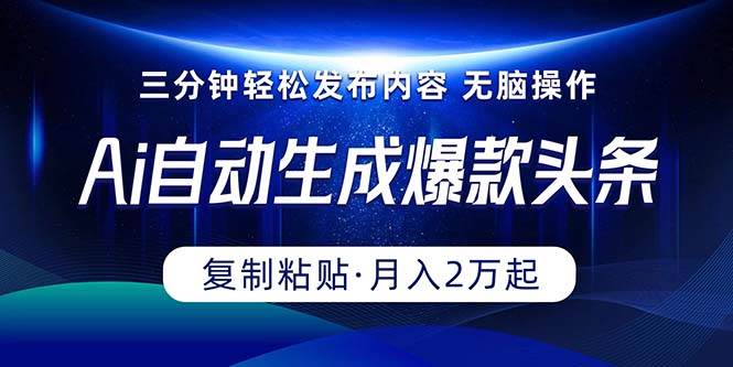 Ai一键自动生成爆款头条，三分钟快速生成，复制粘贴即可完成， 月入2万+-创想网