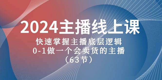 2024主播线上课，快速掌握主播底层逻辑，0-1做一个会卖货的主播（63节课）-创想网