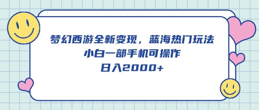 梦幻西游全新变现，蓝海热门玩法，小白一部手机可操作，日入2000+-创想网