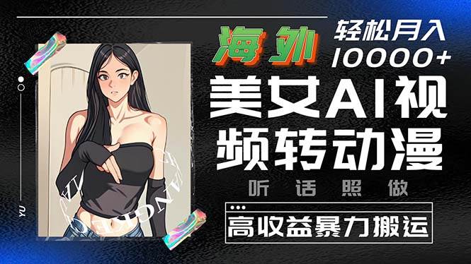 海外美女AI视频转动漫，高收益暴力搬运，听话照做，轻松月入10000+-创想网