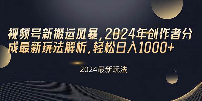 视频号新搬运风暴，2024年创作者分成最新玩法解析，轻松日入1000+-创想网