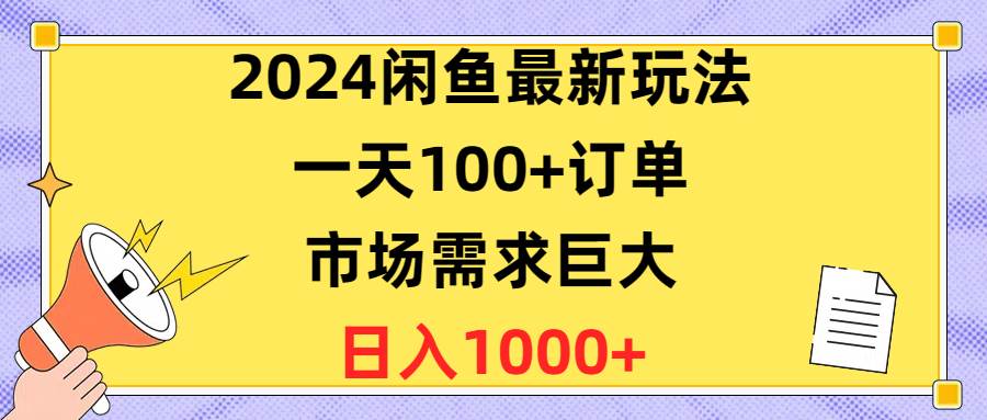 2024闲鱼最新玩法，一天100+订单，市场需求巨大，日入1400+-创想网