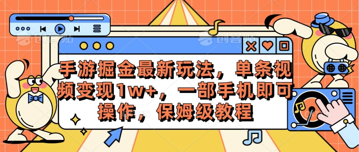 手游掘金最新玩法，单条视频变现1w+，一部手机即可操作，保姆级教程-创想网