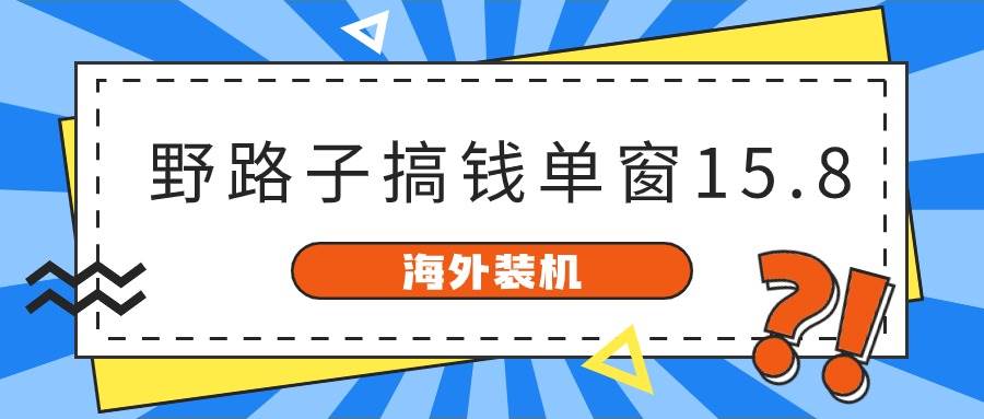 海外装机，野路子搞钱，单窗口15.8，已变现10000+-创想网