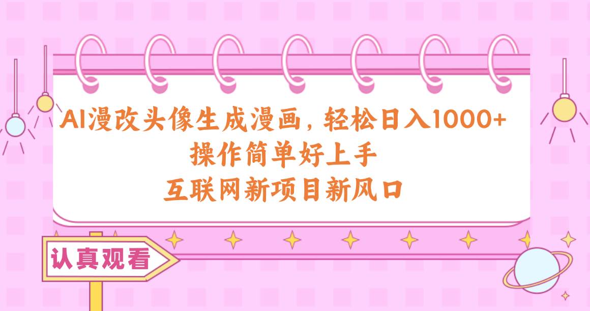 AI漫改头像生成漫画，轻松日入1000+，操作简单好上手，互联网新项目新风口-创想网