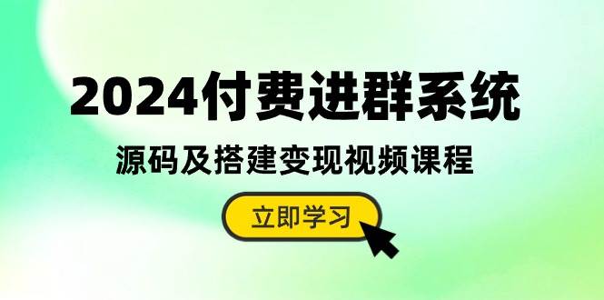 2024付费进群系统，源码及搭建变现视频课程（教程+源码）-创想网