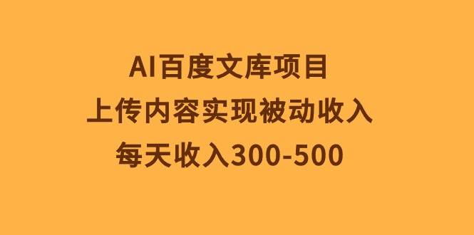 AI百度文库项目，上传内容实现被动收入，每天收入300-500-创想网