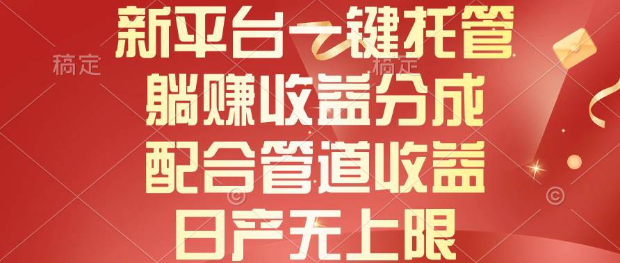 新平台一键托管，躺赚收益分成，配合管道收益，日产无上限-创想网