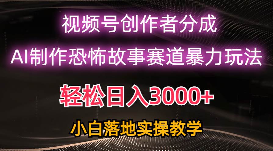 日入3000+，视频号AI恐怖故事赛道暴力玩法，轻松过原创，小白也能轻松上手-创想网