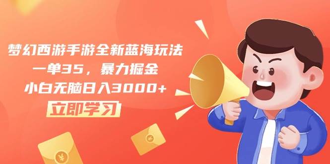 梦幻西游手游全新蓝海玩法，一单35，暴力掘金，小白无脑日入3000+-创想网