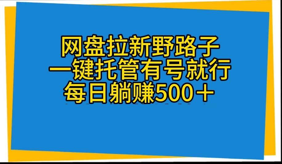网盘拉新野路子，一键托管有号就行，全自动代发视频，每日躺赚500＋-创想网