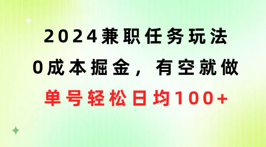 2024兼职任务玩法 0成本掘金，有空就做 单号轻松日均100+-创想网