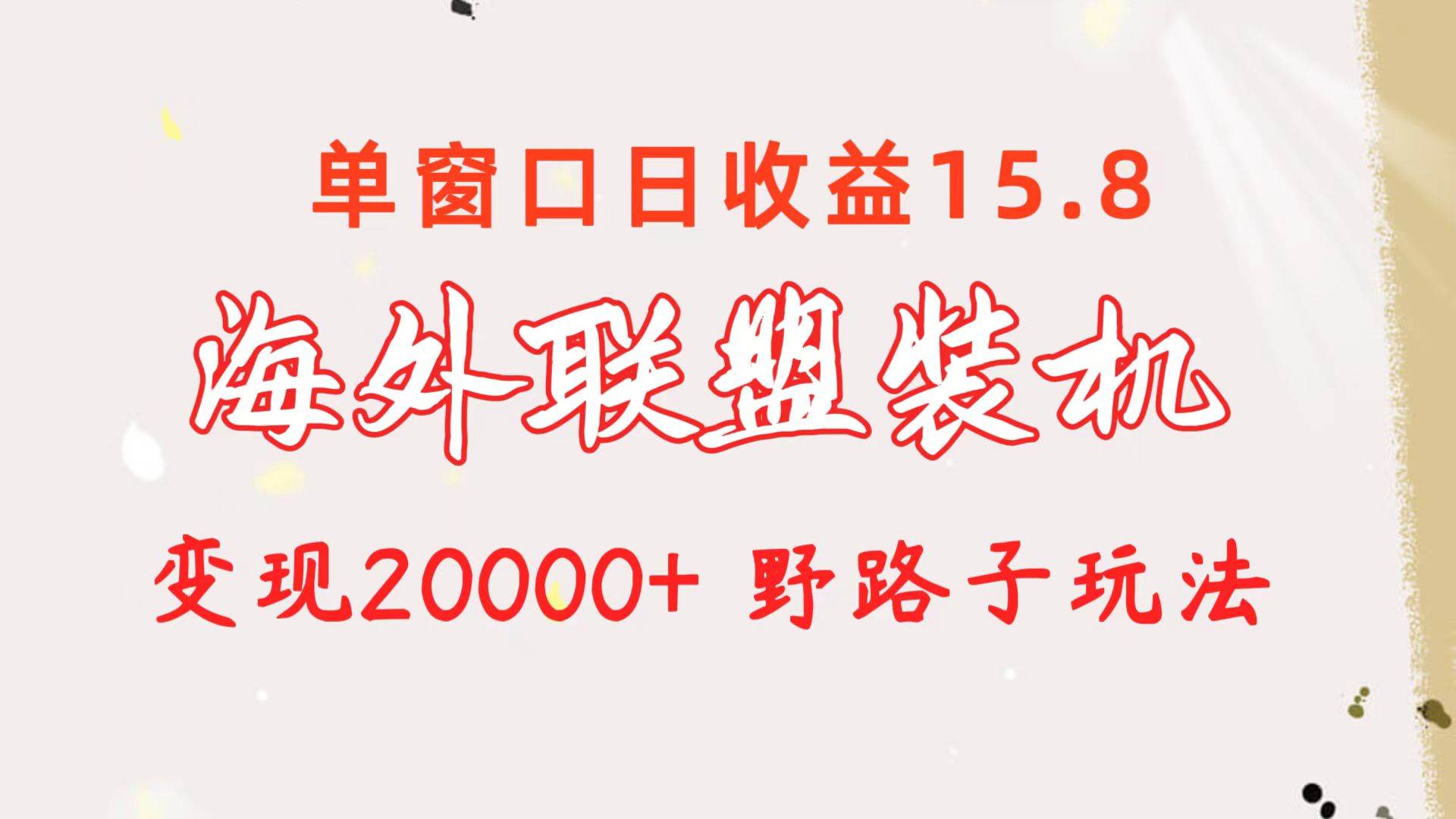 海外联盟装机 单窗口日收益15.8  变现20000+ 野路子玩法-创想网