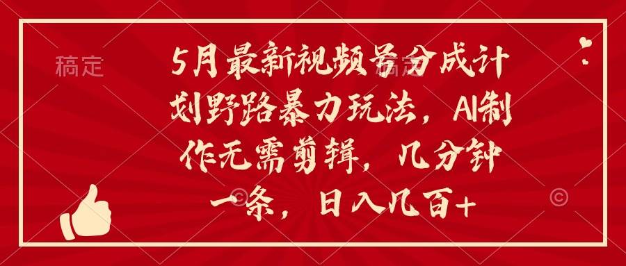 5月最新视频号分成计划野路暴力玩法，ai制作，无需剪辑。几分钟一条，…-创想网