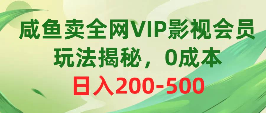 咸鱼卖全网VIP影视会员，玩法揭秘，0成本日入200-500-创想网