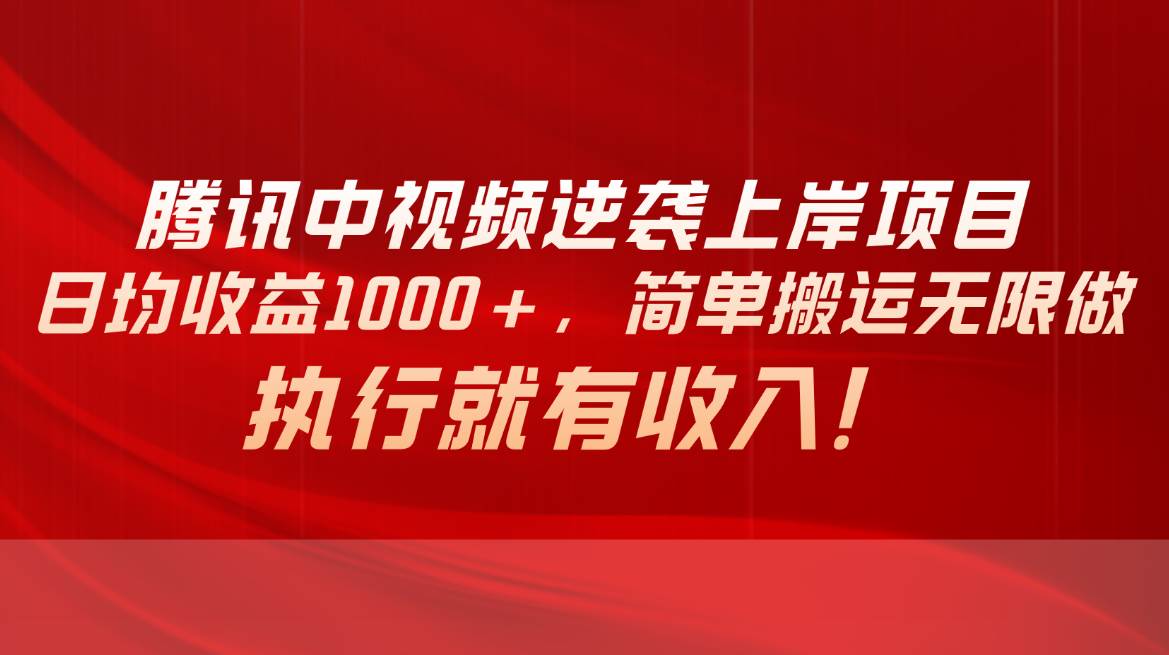 腾讯中视频项目，日均收益1000+，简单搬运无限做，执行就有收入-创想网