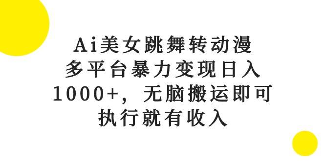 Ai美女跳舞转动漫，多平台暴力变现日入1000+，无脑搬运即可，执行就有收入-创想网