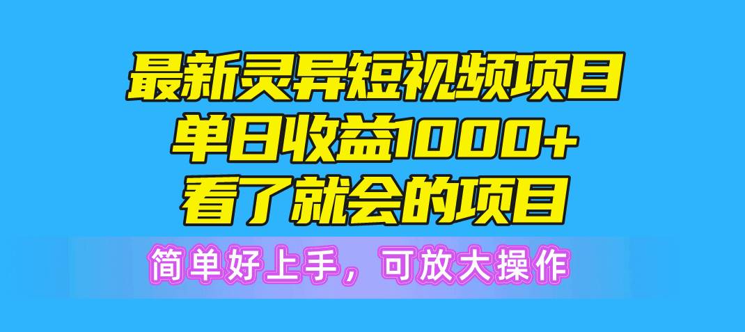 最新灵异短视频项目，单日收益1000+看了就会的项目，简单好上手可放大操作-创想网