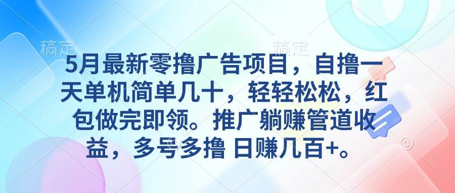 5月最新零撸广告项目，自撸一天单机几十，推广躺赚管道收益，日入几百+-创想网