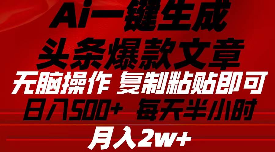 Ai一键生成头条爆款文章 复制粘贴即可简单易上手小白首选 日入500+-创想网