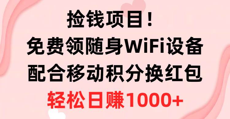捡钱项目！免费领随身WiFi设备+移动积分换红包，有手就行，轻松日赚1000+-创想网
