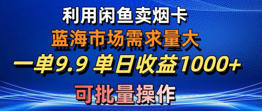 利用咸鱼卖烟卡，蓝海市场需求量大，一单9.9单日收益1000+，可批量操作-创想网