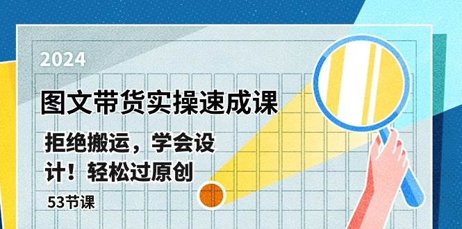 最新图文带货实操速成课，拒绝搬运，学会设计！轻松过原创  (53节课)-创想网