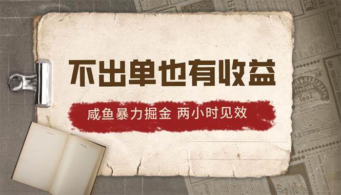 2024咸鱼暴力掘金，不出单也有收益，两小时见效，当天突破500+-创想网