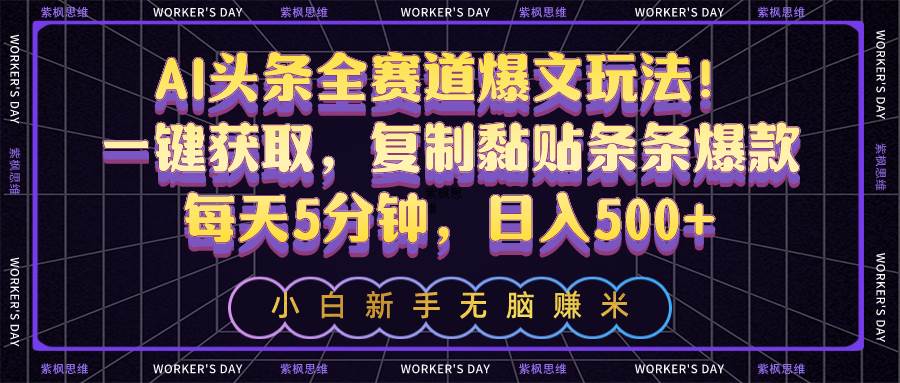 AI头条全赛道爆文玩法！一键获取，复制黏贴条条爆款，每天5分钟，日入500+-创想网