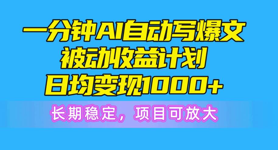 一分钟AI爆文被动收益计划，日均变现1000+，长期稳定，项目可放大-创想网