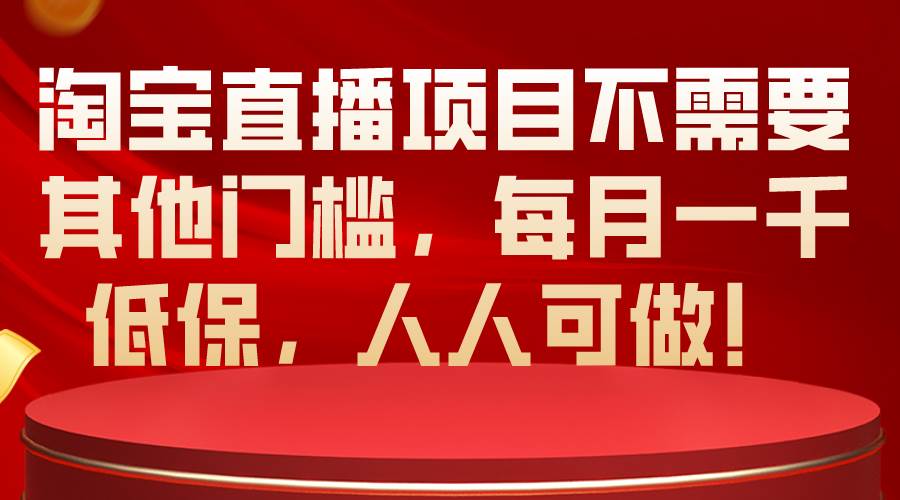 淘宝直播项目不需要其他门槛，每月一千低保，人人可做！-创想网