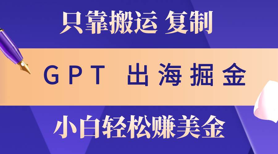 出海掘金搬运，赚老外美金，月入3w+，仅需GPT粘贴复制，小白也能玩转-创想网