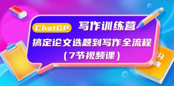 ChatGPT写作训练营：搞定论文选题到写作全流程（7节视频课）-创想网