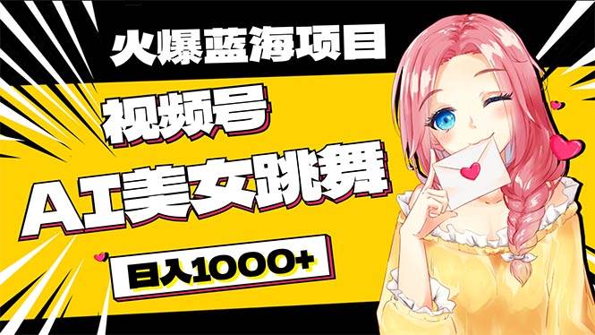 必入蓝海项目，AI美女跳舞视频号 零门槛、零投入，日入1000+-创想网