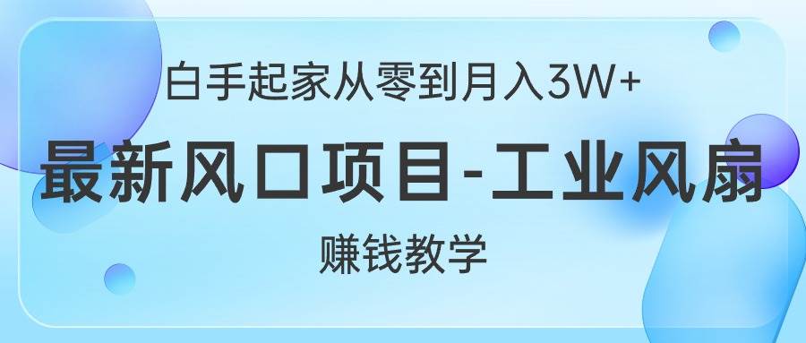 白手起家从零到月入3W+，最新风口项目-工业风扇赚钱教学-创想网