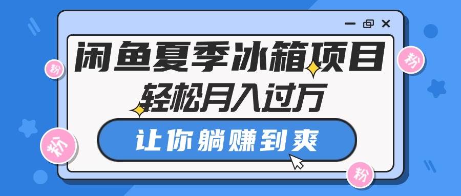 闲鱼夏季冰箱项目，轻松月入过万，让你躺赚到爽-创想网