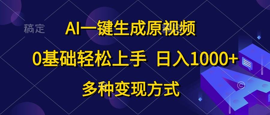 AI一键生成原视频，0基础轻松上手，日入1000+，多种变现方式-创想网