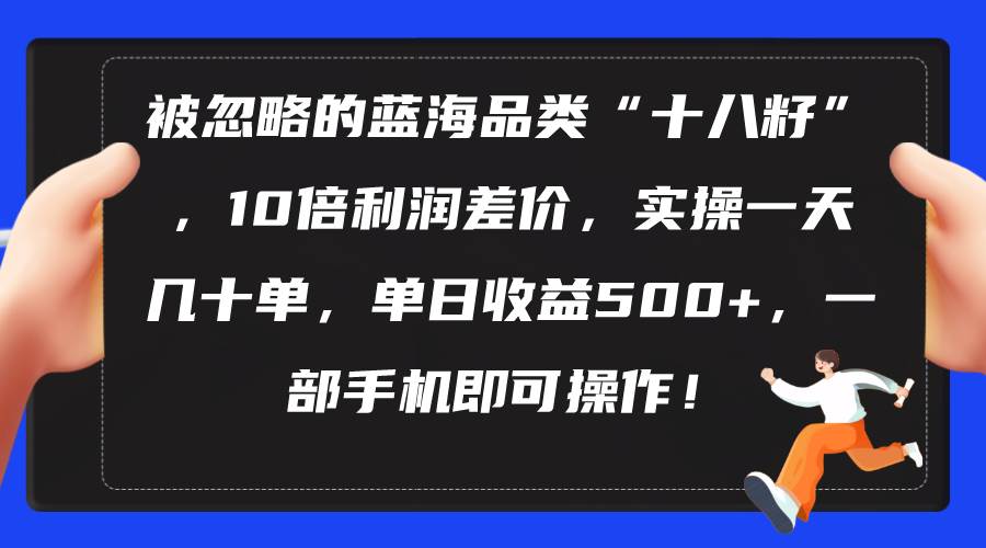 被忽略的蓝海品类“十八籽”，10倍利润差价，实操一天几十单 单日收益500+-创想网