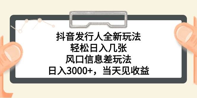 抖音发行人全新玩法，轻松日入几张，风口信息差玩法，日入3000+，当天…-创想网