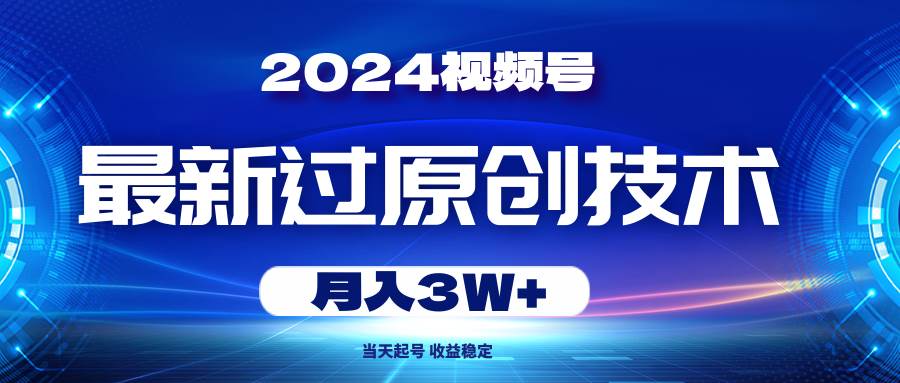 2024视频号最新过原创技术，当天起号，收益稳定，月入3W+-创想网