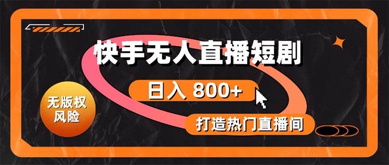 快手无人直播短剧宝典：无版权风险，轻松打造热门直播间，日进斗金不是梦-创想网