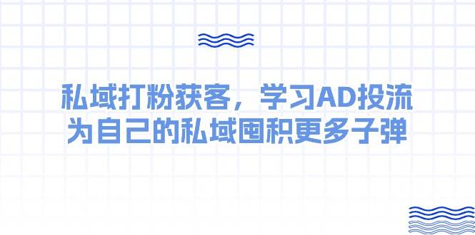 某收费课：私域打粉获客，学习AD投流，为自己的私域囤积更多子弹-创想网