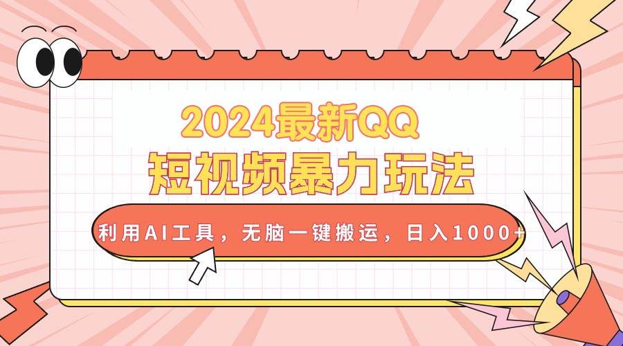 2024最新QQ短视频暴力玩法，利用AI工具，无脑一键搬运，日入1000+-创想网